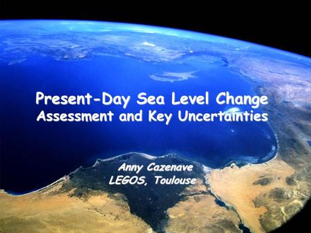 Present-Day Sea Level Change Present-Day Sea Level Change Assessment and Key Uncertainties Anny Cazenave Anny Cazenave LEGOS, Toulouse.