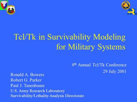 8 th Annual Tcl/Tk Conference 29 July 2001 Ronald A. Bowers Robert G. Parker Paul J. Tanenbaum U.S. Army Research Laboratory Survivability/Lethality Analysis.