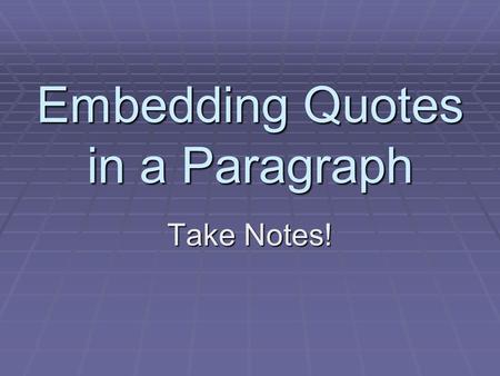 Embedding Quotes in a Paragraph Take Notes!. Using Direct Quotes  Use a minimum of 2 quotes  These quotes must relate to your thesis and topic sentence.