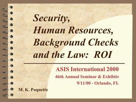 Security, Human Resources, Background Checks and the Law: ROI ASIS International 2000 46th Annual Seminar & Exhibits 9/11/00 - Orlando, FL M. K. Poquette.