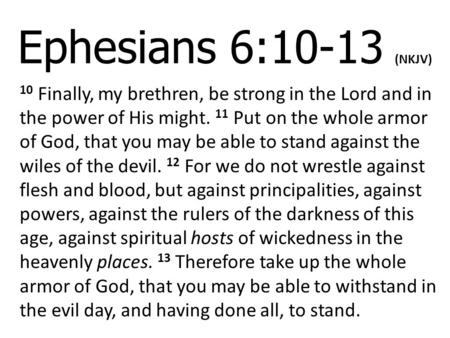 Ephesians 6:10-13 (NKJV) 10 Finally, my brethren, be strong in the Lord and in the power of His might. 11 Put on the whole armor of God, that you may be.