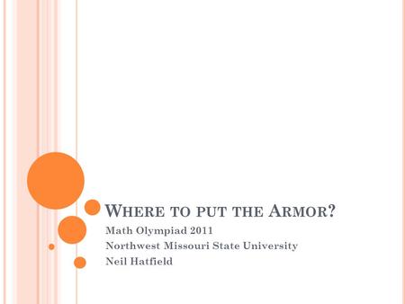 W HERE TO PUT THE A RMOR ? Math Olympiad 2011 Northwest Missouri State University Neil Hatfield.