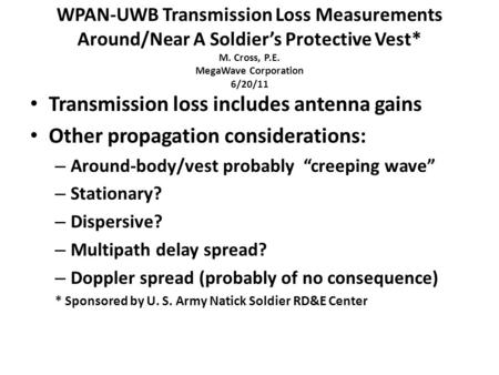 WPAN-UWB Transmission Loss Measurements Around/Near A Soldier’s Protective Vest* M. Cross, P.E. MegaWave Corporation 6/20/11 Transmission loss includes.