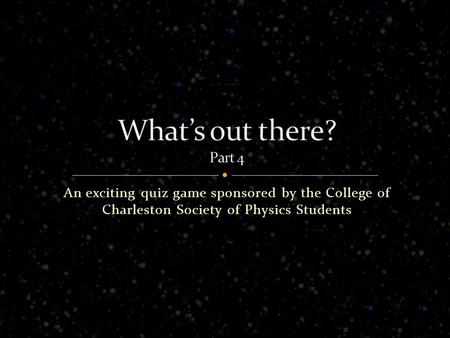 An exciting quiz game sponsored by the College of Charleston Society of Physics Students.