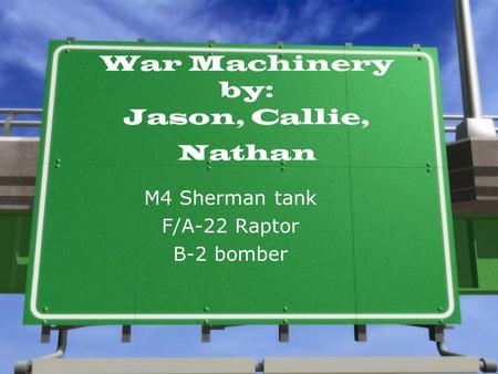 War Machinery by: Jason, Callie, Nathan M4 Sherman tank F/A-22 Raptor B-2 bomber.