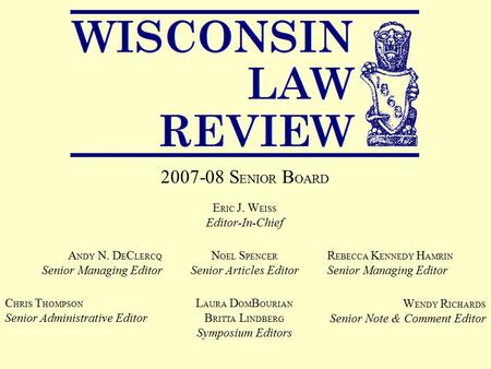 2007-08 S ENIOR B OARD E RIC J. W EISS Editor-In-Chief N OEL S PENCER Senior Articles Editor A NDY N. D E C LERCQ Senior Managing Editor R EBECCA K ENNEDY.