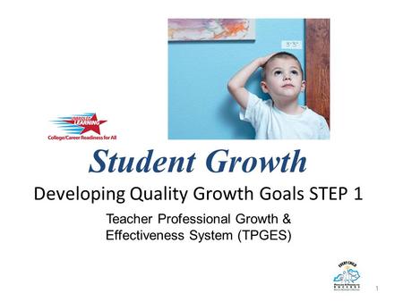 Student Growth Developing Quality Growth Goals STEP 1 1 Teacher Professional Growth & Effectiveness System (TPGES)