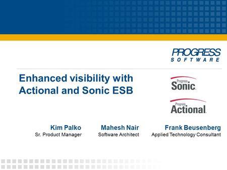 Enhanced visibility with Actional and Sonic ESB Frank Beusenberg Applied Technology Consultant Mahesh Nair Software Architect Kim Palko Sr. Product Manager.