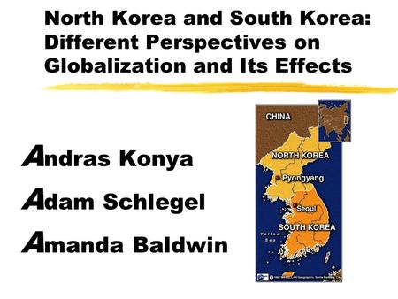 North Korea and South Korea: Different Perspectives on Globalization and Its Effects A ndras Konya A dam Schlegel A manda Baldwin.