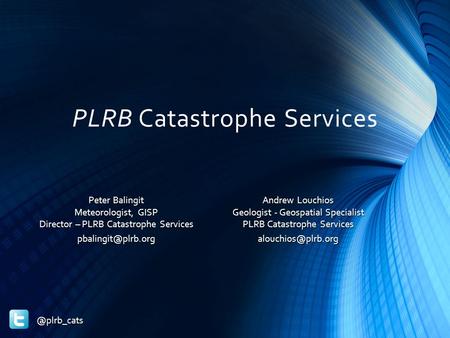 PLRB Catastrophe Services Andrew Louchios Geologist - Geospatial Specialist PLRB Catastrophe Peter Balingit Meteorologist,