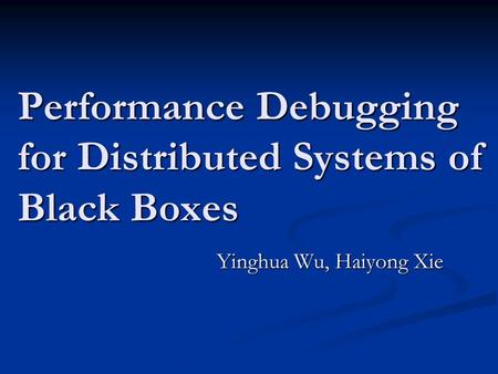 Performance Debugging for Distributed Systems of Black Boxes Yinghua Wu, Haiyong Xie Yinghua Wu, Haiyong Xie.