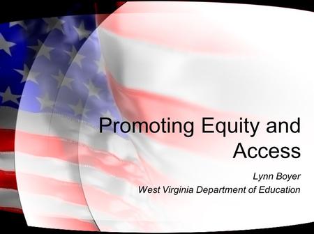 Promoting Equity and Access Lynn Boyer West Virginia Department of Education.