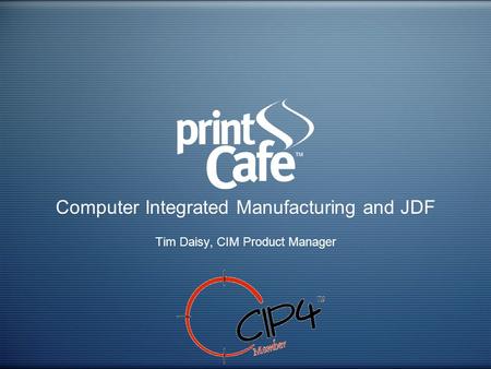 Computer Integrated Manufacturing and JDF Tim Daisy, CIM Product Manager.