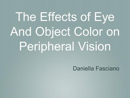 The Effects of Eye And Object Color on Peripheral Vision Daniella Fasciano.