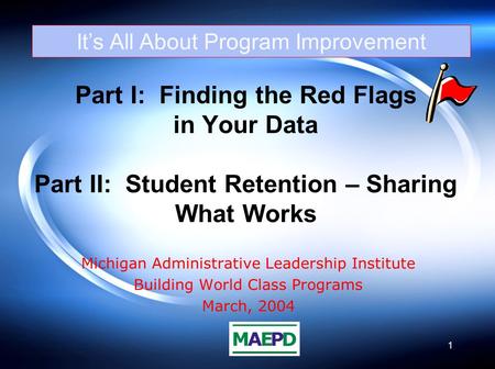 1 Part I: Finding the Red Flags in Your Data Part II: Student Retention – Sharing What Works Michigan Administrative Leadership Institute Building World.