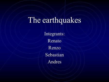 The earthquakes Integrants: Renato Renzo Sebastian Andres.