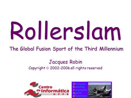 Ontologies Reasoning Components Agents Simulations Rollerslam The Global Fusion Sport of the Third Millennium Jacques Robin Copyright  2002-2006 all rights.