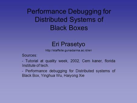 Performance Debugging for Distributed Systems of Black Boxes Eri Prasetyo  Sources: - Tutorial at quality week, 2002,