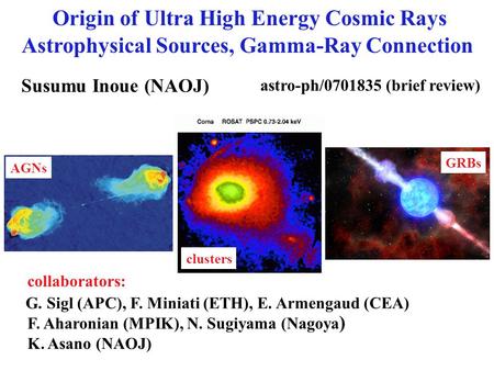 Origin of Ultra High Energy Cosmic Rays Susumu Inoue (NAOJ) AGNs GRBs clusters astro-ph/0701835 (brief review) collaborators: G. Sigl (APC), F. Miniati.