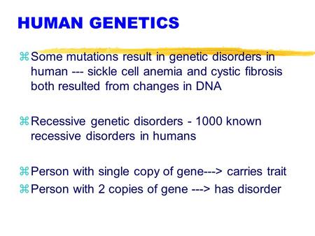 HUMAN GENETICS zSome mutations result in genetic disorders in human --- sickle cell anemia and cystic fibrosis both resulted from changes in DNA zRecessive.