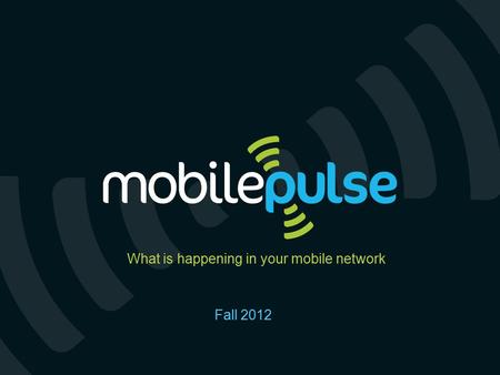 Copyright © 2011 Mobile Pulse, Inc. Proprietary and Confidential. For discussion purposes only. Non-binding Fall 2012 What is happening in your mobile.