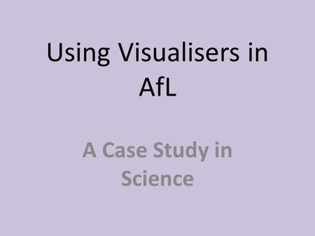 Using Visualisers in AfL A Case Study in Science.