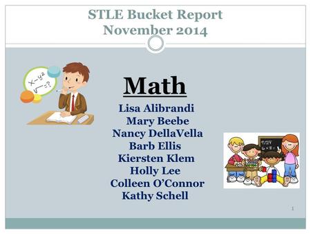 STLE Bucket Report November 2014 Math Lisa Alibrandi Mary Beebe Nancy DellaVella Barb Ellis Kiersten Klem Holly Lee Colleen O’Connor Kathy Schell 1.