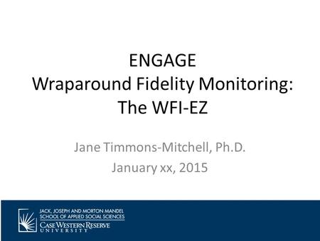 ENGAGE Wraparound Fidelity Monitoring: The WFI-EZ Jane Timmons-Mitchell, Ph.D. January xx, 2015.