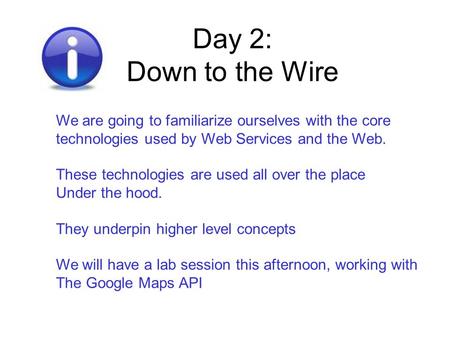 Day 2: Down to the Wire We are going to familiarize ourselves with the core technologies used by Web Services and the Web. These technologies are used.