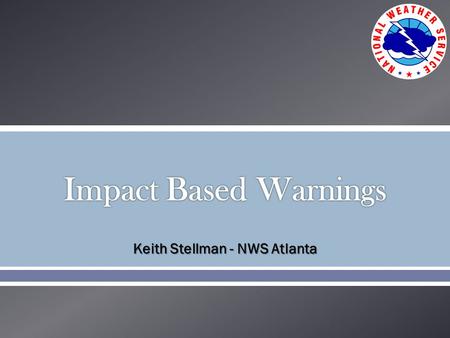 Keith Stellman - NWS Atlanta. Our philosophy and thresholds for issuing Severe Thunderstorm and Tornado Warnings are not changing with IBWs. Our philosophy.