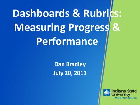 Dashboards & Rubrics: Measuring Progress & Performance Dan Bradley July 20, 2011.