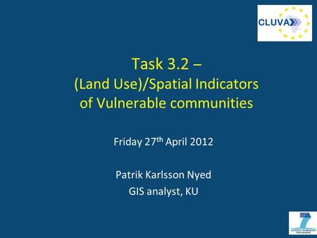 Task 3.2 – (Land Use)/Spatial Indicators of Vulnerable communities Friday 27 th April 2012 Patrik Karlsson Nyed GIS analyst, KU.