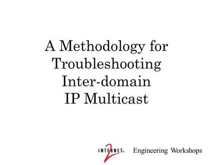 Engineering Workshops A Methodology for Troubleshooting Inter-domain IP Multicast.