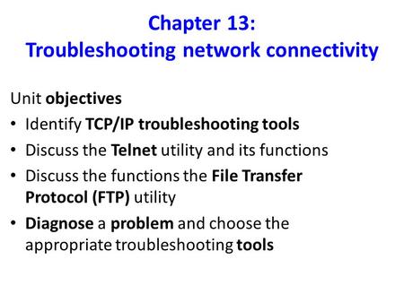 Chapter 13: Troubleshooting network connectivity Unit objectives Identify TCP/IP troubleshooting tools Discuss the Telnet utility and its functions Discuss.