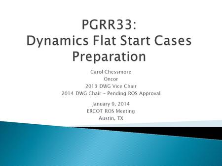 Carol Chessmore Oncor 2013 DWG Vice Chair 2014 DWG Chair - Pending ROS Approval January 9, 2014 ERCOT ROS Meeting Austin, TX.