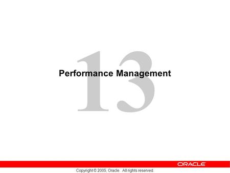 13 Copyright © 2005, Oracle. All rights reserved. Performance Management.