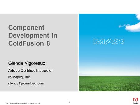 2007 Adobe Systems Incorporated. All Rights Reserved. 1 Glenda Vigoreaux Adobe Certified Instructor roundpeg, Inc. Component Development.