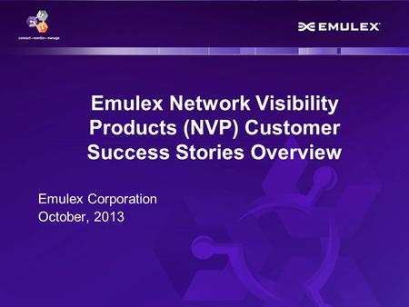 1 Emulex Confidential - © 2013 Emulex Corporation Emulex Network Visibility Products (NVP) Customer Success Stories Overview Emulex Corporation October,