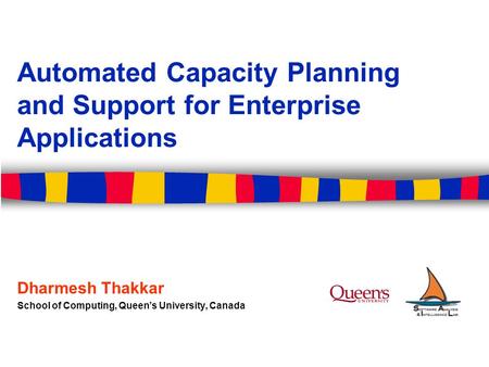 Automated Capacity Planning and Support for Enterprise Applications Dharmesh Thakkar School of Computing, Queen’s University, Canada.