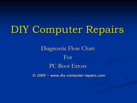 DIY Computer Repairs Diagnostic Flow Chart For PC Boot Errors © 2009 – www.diy-computer-repairs.com © 2009 – www.diy-computer-repairs.com.