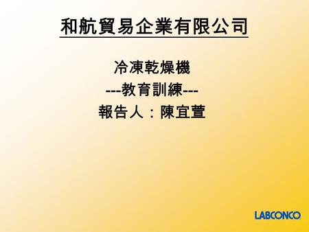 和航貿易企業有限公司 冷凍乾燥機 --- 教育訓練 --- 報告人：陳宜萱. 課程內容 第一節 冷凍乾燥機 設計理論 第二節 冷凍乾燥機 實際操作.