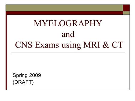 MYELOGRAPHY and CNS Exams using MRI & CT Spring 2009 (DRAFT)