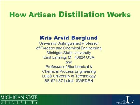 How Artisan Distillation Works Kris Arvid Berglund University Distinguished Professor of Forestry and Chemical Engineering Michigan State University East.