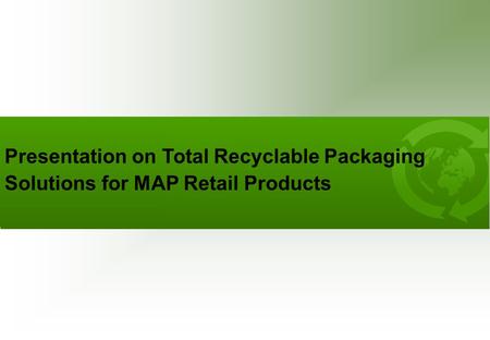 Presentation on Total Recyclable Packaging Solutions for MAP Retail Products.