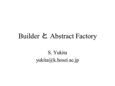 Builder と Abstract Factory S. Yukita