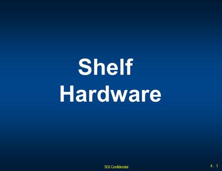 SGI Confidential 4 - 1 Shelf Hardware. SGI Confidential 4 - 2 Shelf Front View Canister Status LEDs Canister 0Canister 7 Canister Position Number Canister.