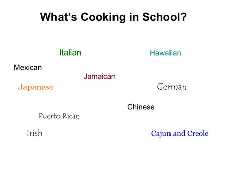 What’s Cooking in School? Italian Hawaiian Mexican Jamaican Japanese German Chinese Puerto Rican Irish Cajun and Creole.