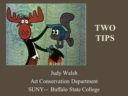 TWO TIPS Judy Walsh Art Conservation Department SUNY-- Buffalo State College.