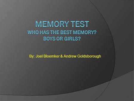 By: Joel Bloemker & Andrew Goldsborough. PURPOSE  The reason we are doing this is to see if the boys or the girls have the best memory. HYPOTHESIS We.