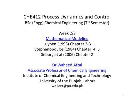 CHE412 Process Dynamics and Control BSc (Engg) Chemical Engineering (7 th Semester) Week 2/3 Mathematical Modeling Luyben (1996) Chapter 2-3 Stephanopoulos.